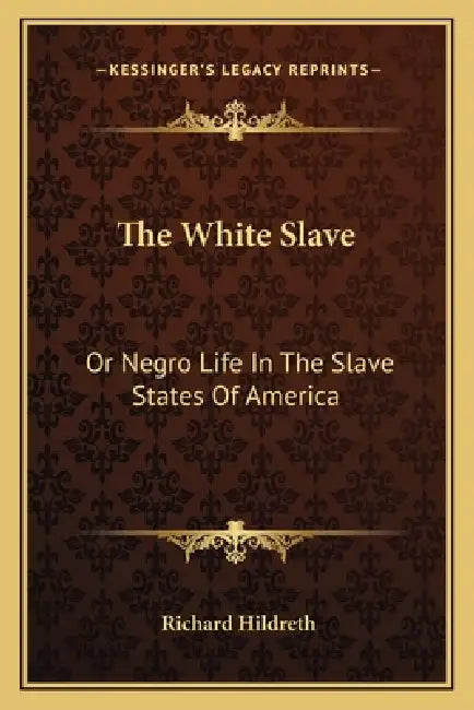 The White Slave: Or Negro Life In The Slave States Of America by Richard Hildreth