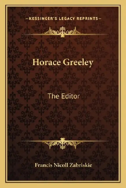 Horace Greeley: The Editor by Francis Nicoll Zabriskie