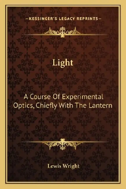 Light: A Course Of Experimental Optics, Chiefly With The Lantern by Lewis Wright