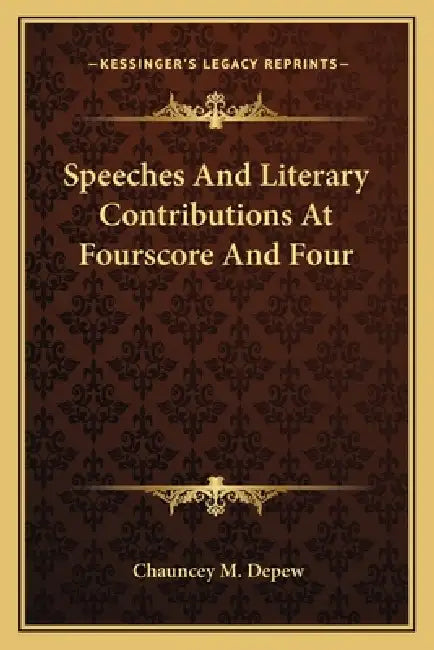 Speeches And Literary Contributions At Fourscore And Four by Chauncey M. DePew