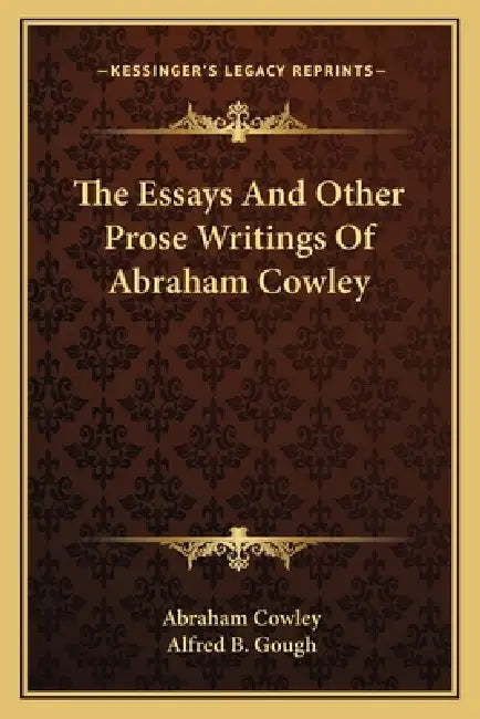 The Essays And Other Prose Writings Of Abraham Cowley by Abraham Cowley, Alfred B. Gough