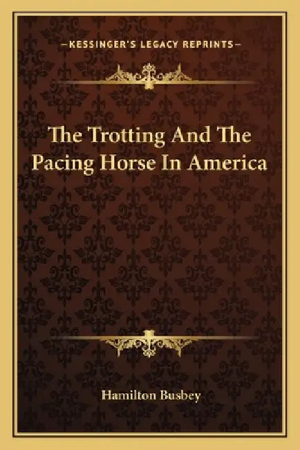 The Trotting And The Pacing Horse In America by Hamilton Busbey