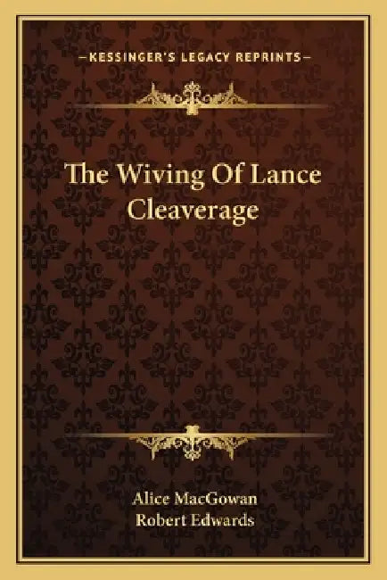 The Wiving Of Lance Cleaverage by Alice Macgowan, Robert Edwards