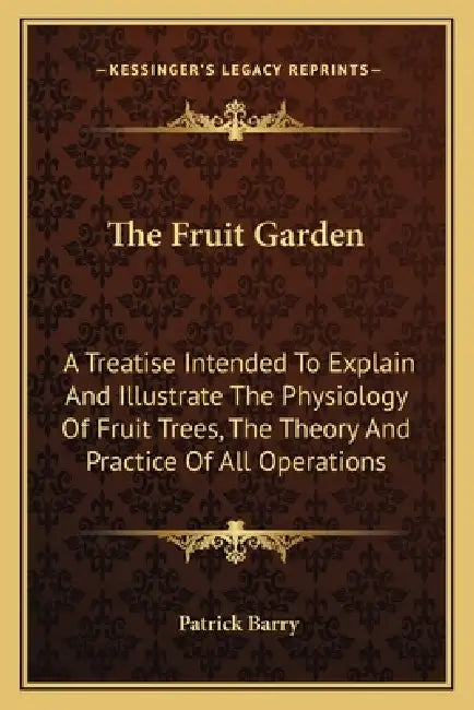 The Fruit Garden: A Treatise Intended To Explain And Illustrate The Physiology Of Fruit Trees, The Theory And Practice Of All Operations by Patrick Barry