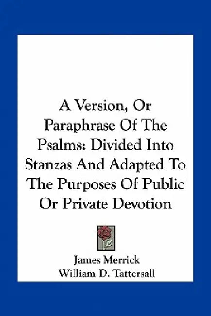 A Version, Or Paraphrase Of The Psalms: Divided Into Stanzas And Adapted To The Purposes Of Public Or Private Devotion by James Merrick, William D. Tattersall
