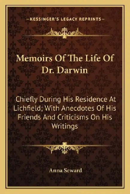 Memoirs Of The Life Of Dr. Darwin: Chiefly During His Residence At Lichfield; With Anecdotes Of His Friends And Criticisms On His Writings by Anna Seward