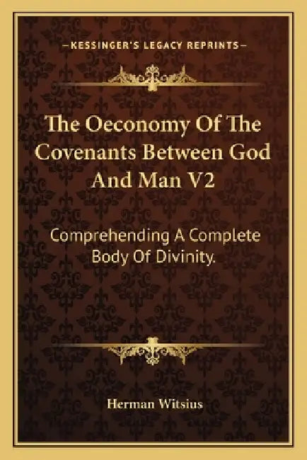 The Oeconomy Of The Covenants Between God And Man V2: Comprehending A Complete Body Of Divinity. by Herman Witsius