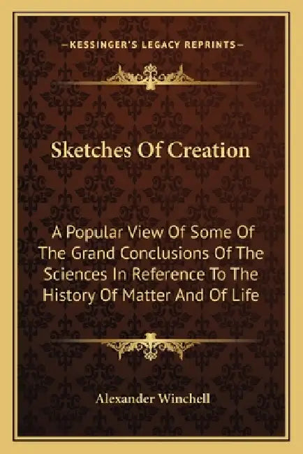 Sketches Of Creation: A Popular View Of Some Of The Grand Conclusions Of The Sciences In Reference To The History Of Matter And Of Life by Alexander Winchell