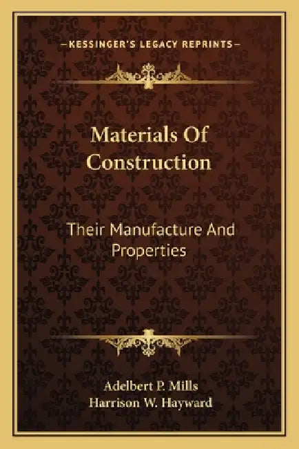Materials Of Construction: Their Manufacture And Properties by Adelbert P. Mills, Harrison W. Hayward
