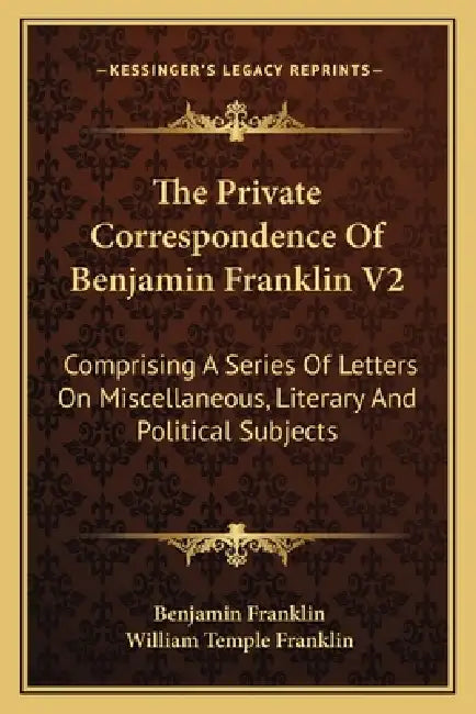 The Private Correspondence Of Benjamin Franklin V2: Comprising A Series Of Letters On Miscellaneous, Literary And Political Subjects by Benjamin Franklin, William Temple Franklin