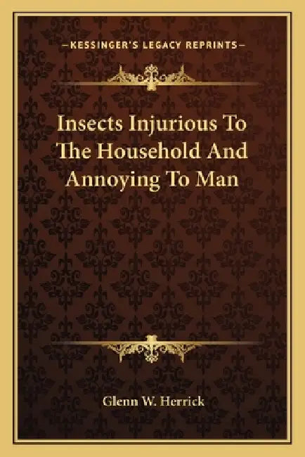 Insects Injurious To The Household And Annoying To Man by Glenn W. Herrick