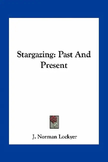 Stargazing: Past And Present by J. Norman Lockyer