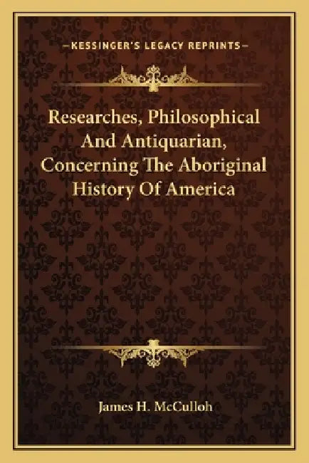 Researches, Philosophical And Antiquarian, Concerning The Aboriginal History Of America by James H. McCulloh