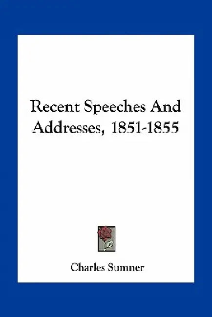 Recent Speeches and Addresses, 1851-1855 by Charles Sumner