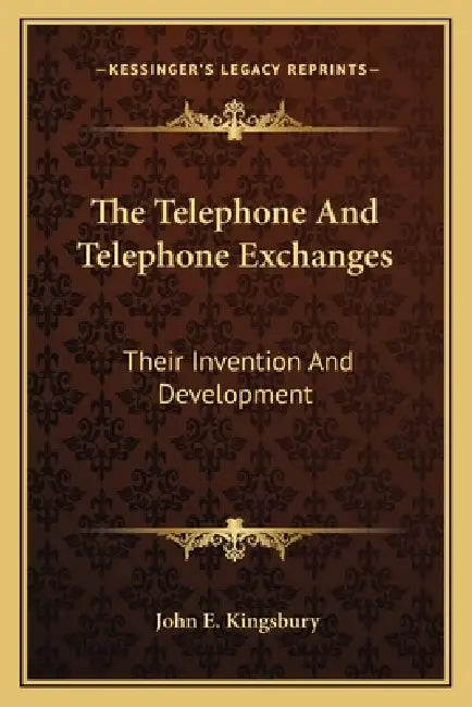 The Telephone And Telephone Exchanges: Their Invention And Development by John E. Kingsbury
