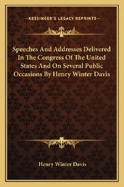 Speeches And Addresses Delivered In The Congress Of The United States And On Several Public Occasions By Henry Winter Davis by Henry Winter Davis