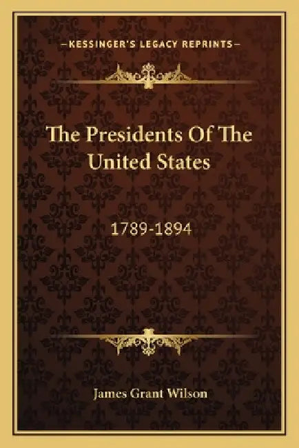 The Presidents Of The United States: 1789-1894 by James Grant Wilson