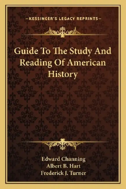 Guide To The Study And Reading Of American History by Edward Channing, Albert B. Hart, Frederick J. Turner
