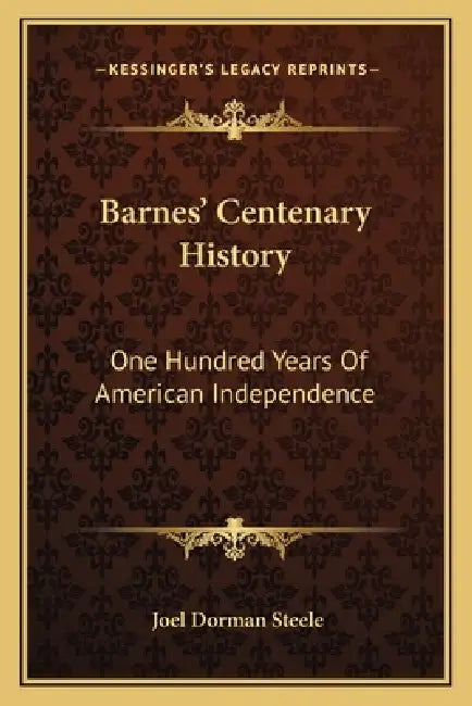 Barnes' Centenary History: One Hundred Years Of American Independence by Joel Dorman Steele