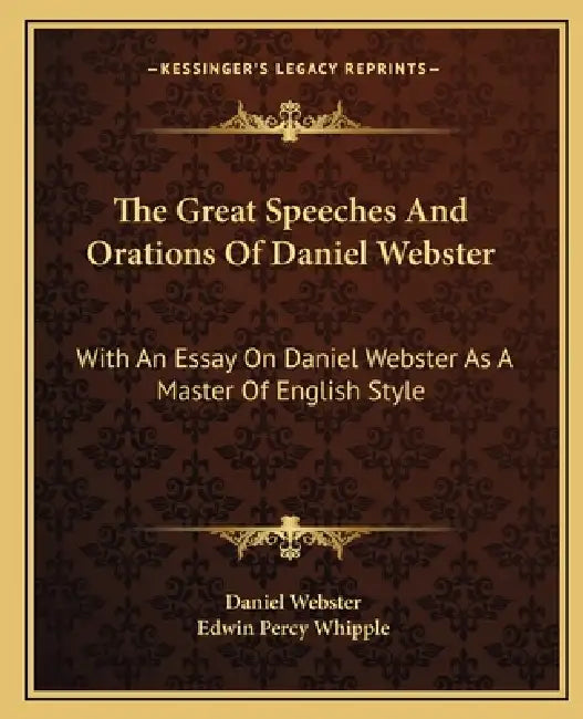 The Great Speeches And Orations Of Daniel Webster: With An Essay On Daniel Webster As A Master Of English Style by Daniel Webster, Edwin Percy Whipple