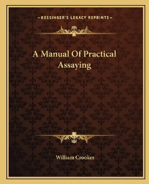 A Manual Of Practical Assaying by William Crookes
