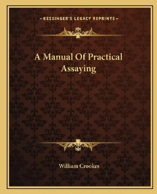 A Manual Of Practical Assaying by William Crookes