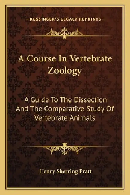 A Course In Vertebrate Zoology: A Guide To The Dissection And The Comparative Study Of Vertebrate Animals by Henry Sherring Pratt