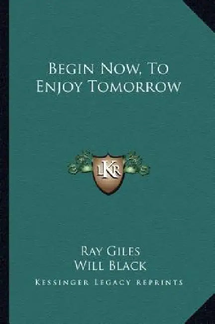 Begin Now, To Enjoy Tomorrow by Ray Giles, Will Black