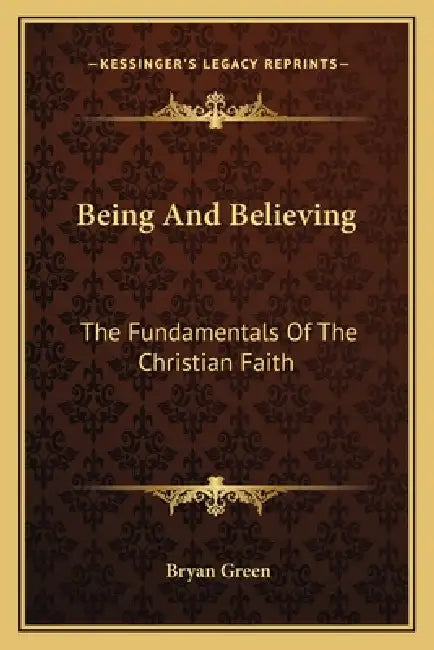 Being And Believing: The Fundamentals Of The Christian Faith by Bryan Green