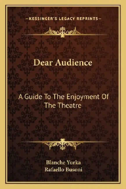 Dear Audience: A Guide To The Enjoyment Of The Theatre by Blanche Yurka, Rafaello Busoni