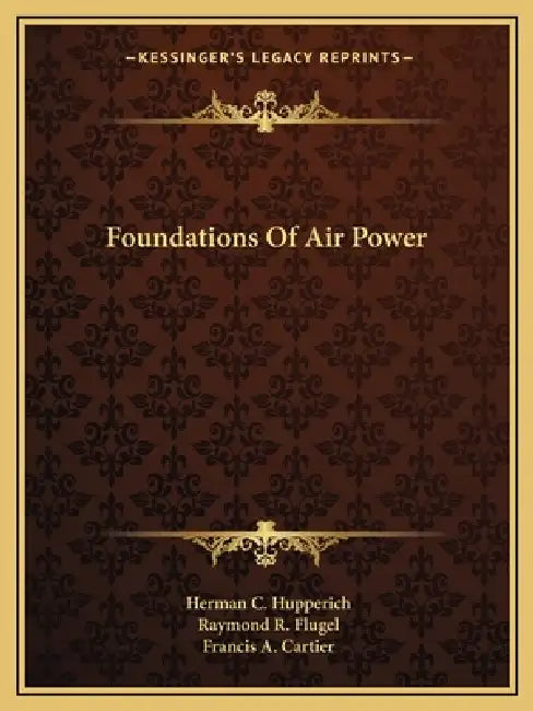 Foundations Of Air Power by Herman C. Hupperich, Raymond R. Flugel, Francis A. Cartier