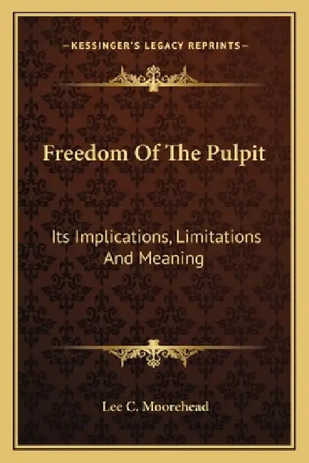 Freedom Of The Pulpit: Its Implications, Limitations And Meaning by Lee C. Moorehead