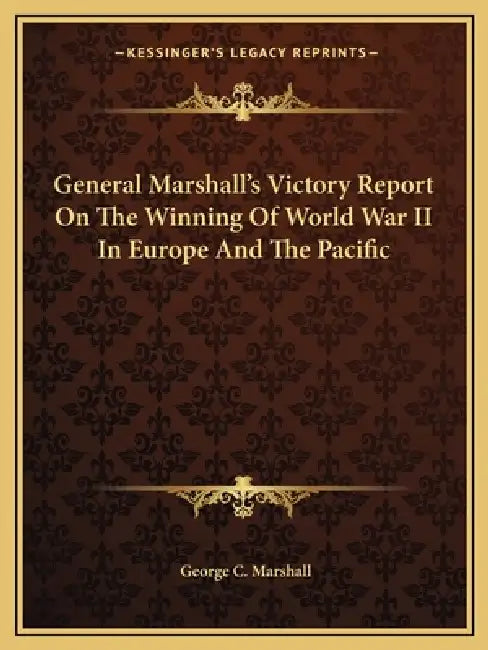 General Marshall's Victory Report On The Winning Of World War II In Europe And The Pacific by George C. Marshall