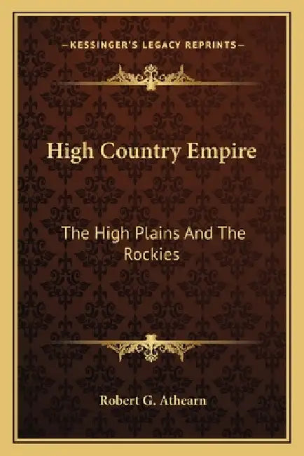 High Country Empire: The High Plains And The Rockies by Robert G. Athearn