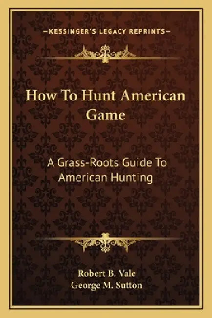 How To Hunt American Game: A Grass-Roots Guide To American Hunting by Robert B. Vale, George M. Sutton