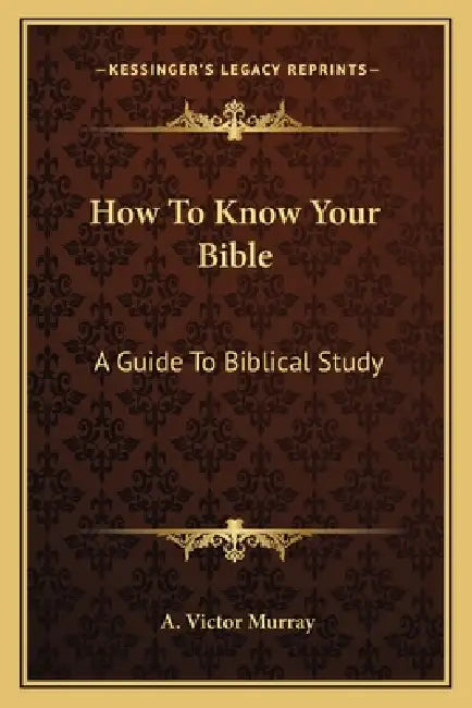 How To Know Your Bible: A Guide To Biblical Study by A. Victor Murray