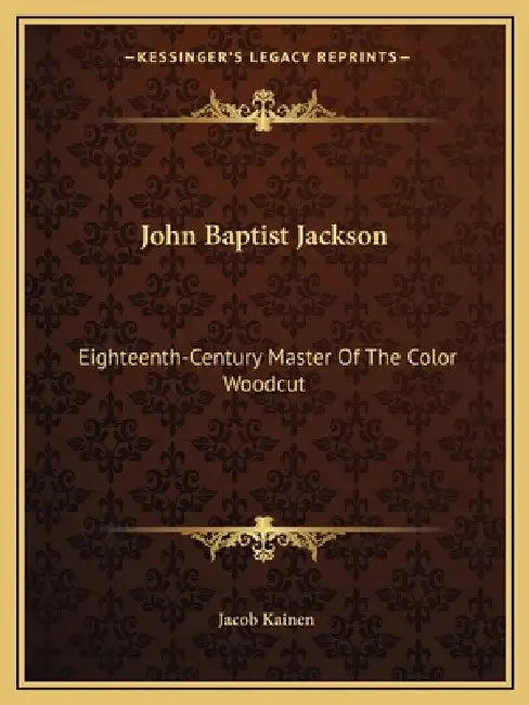 John Baptist Jackson: Eighteenth-Century Master Of The Color Woodcut by Jacob Kainen