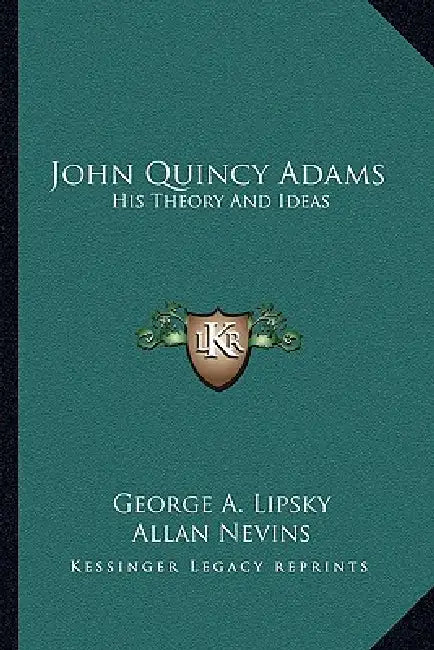 John Quincy Adams: His Theory And Ideas by George A. Lipsky, Allan Nevins