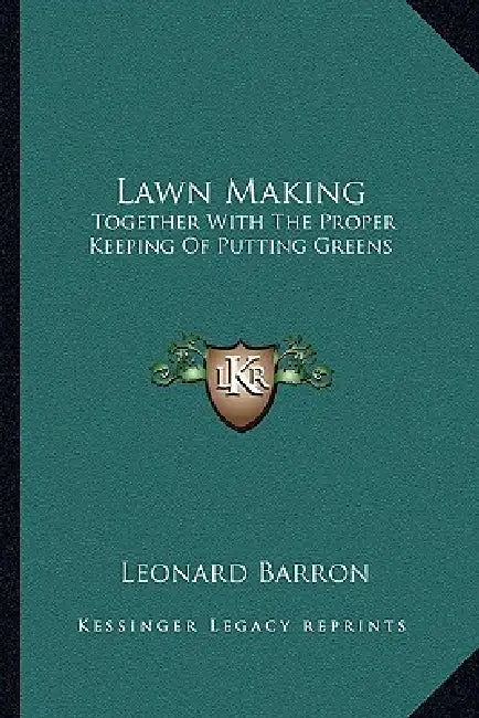 Lawn Making: Together With The Proper Keeping Of Putting Greens by Leonard Barron