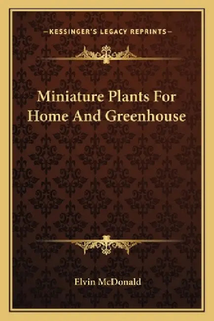 Miniature Plants For Home And Greenhouse by Elvin McDonald
