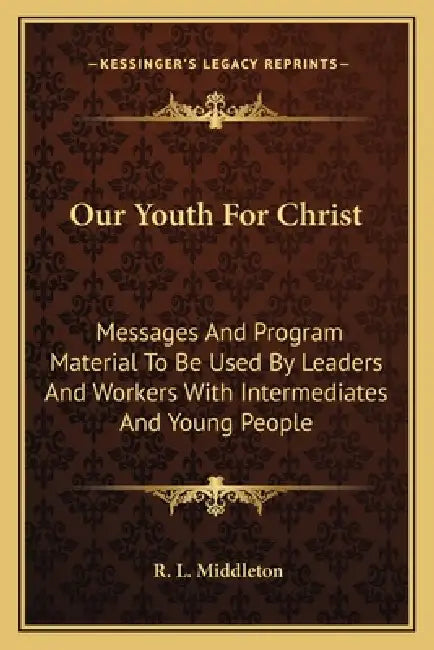 Our Youth For Christ: Messages And Program Material To Be Used By Leaders And Workers With Intermediates And Young People by R. L. Middleton