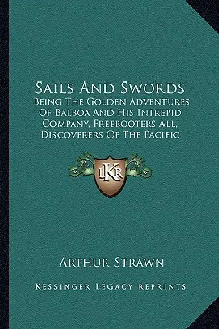 Sails And Swords: Being The Golden Adventures Of Balboa And His Intrepid Company, Freebooters All, Discoverers Of The Pacific by Arthur Strawn