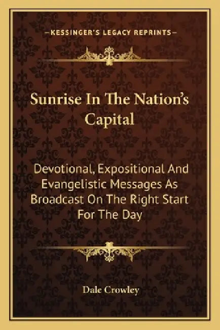 Sunrise In The Nation's Capital: Devotional, Expositional And Evangelistic Messages As Broadcast On The Right Start For The Day by Dale Crowley