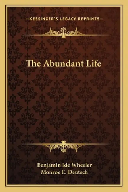 The Abundant Life by Benjamin Ide Wheeler, Monroe E. Deutsch