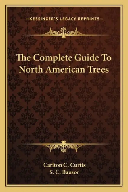 The Complete Guide To North American Trees by Carlton C. Curtis, S. C. Bausor