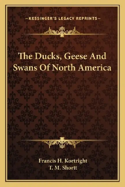 The Ducks, Geese And Swans Of North America by Francis H. Kortright, T. M. Shortt
