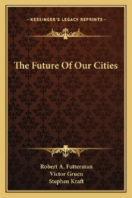 The Future Of Our Cities by Robert A. Futterman, Victor Gruen, Stephen Kraft