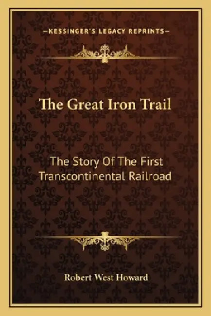 The Great Iron Trail: The Story Of The First Transcontinental Railroad by Robert West Howard