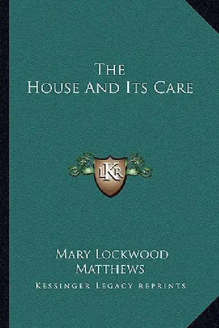 The House And Its Care by Mary Lockwood Matthews