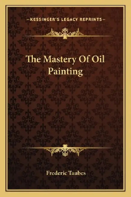 The Mastery Of Oil Painting by Frederic Taubes